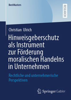 Hinweisgeberschutz als Instrument zur Förderung moralischen Handelns in Unternehmen: Rechtliche und unternehmerische Perspektiven (BestMasters)