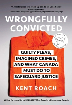 Hardcover Wrongfully Convicted: Guilty Pleas, Imagined Crimes, and What Canada Must Do to Safeguard Justice Book