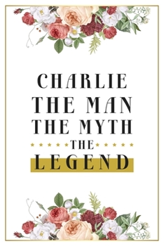 Charlie The Man The Myth The Legend: Lined Notebook / Journal Gift, 120 Pages, 6x9, Matte Finish, Soft Cover
