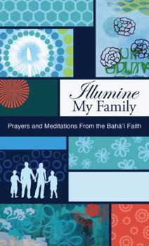 Illumine My Family: Prayers and Meditations from the Bahá'í Faith - Book  of the Illumine: Baha'i Compilations