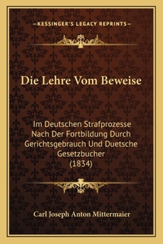 Paperback Die Lehre Vom Beweise: Im Deutschen Strafprozesse Nach Der Fortbildung Durch Gerichtsgebrauch Und Duetsche Gesetzbucher (1834) [German] Book