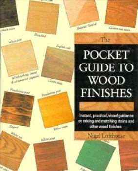 The Pocket Guide to Wood Finishes: Instant, Practical, Visual Guidance on Mixing and Matching Stains and Other Wood Finishes