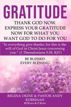 Gratitude: Thank God Now. Express Your Gratitude Now for What You Want God to Do for You.