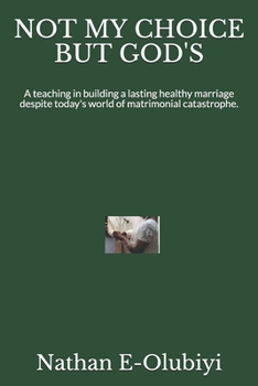 Not My Choice But God's: A teaching in building a lasting healthy marriage despite today's world of matrimonial catastrophe.