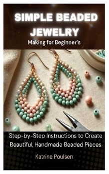 Paperback Simple Beaded Jewelry Making for Beginner's: Step-by-Step Instructions to Create Beautiful, Handmade Beaded Pieces Book