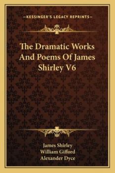 The Dramatic Works And Poems Of James Shirley V6