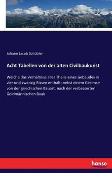 Paperback Acht Tabellen von der alten Civilbaukunst: Welche das Verhältniss aller Theile eines Gebäudes in vier und zwanzig Rissen enthält: nebst einem Gesimse [German] Book