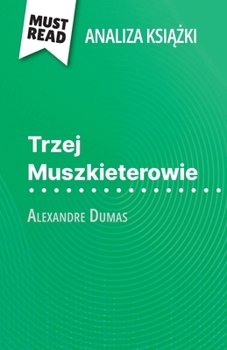 Trzej Muszkieterowie ksiazka Alexandre Dumas (Analiza ksiazki): Pelna analiza i szczególowe podsumowanie pracy (Polish Edition)