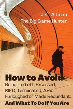 How to Avoid Being Laid Off, Excessed, RIF'D, Terminated, Axed, Furloughed or Made Redundant: And What to Do If You Are
