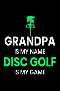 Paperback Grandpa is my Name Disc Golf Is my Game: Funny Disc Golf Scorecards Album for Golfers - Best Scorecard Template Log Book to Keep Scores Record - Gifts Book