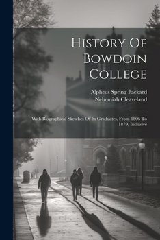 History Of Bowdoin College: With Biographical Sketches Of Its Graduates, From 1806 To 1879, Inclusive