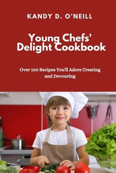 Paperback Young Chef's Delight: Over 100 Recipes You'll Adore Creating and Devouring Book