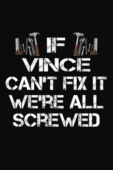 If Vince Can't Fix It We're All Screwed: Personalized Handyman Notebook - Gift Journal for Vince