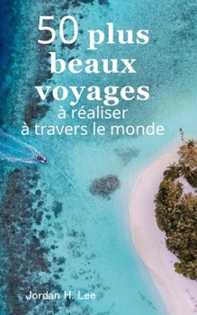 Paperback 50 plus beaux voyages à réaliser à travers le monde: Guide Galápagos, Machu Picchu, Yellowstone, Bali, Kerala, Chutes Victoria, Îles Lofoten... [French] Book