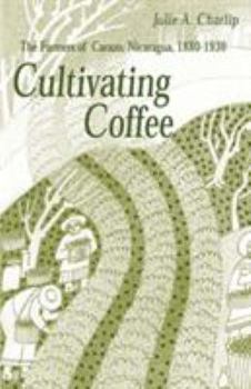Paperback Cultivating Coffee: The Farmers of Carazo, Nicaragua, 1880-1930 Book