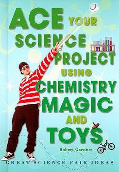 Library Binding Ace Your Science Project Using Chemistry Magic and Toys: Great Science Fair Ideas Book