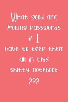 What Good are F*cking Passwords if I Have to Keep Them all in this Shitty Notebook ???: Computer ID and Password Keeper Log Book  Coral Pink (PW 6" x 9" 108pages)