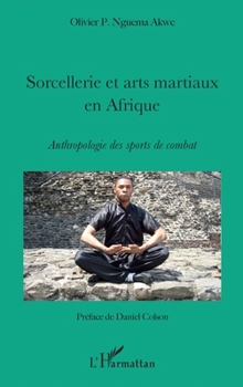 Sorcellerie et arts martiaux en Afrique: Anthropologie des sports de combat (French Edition)