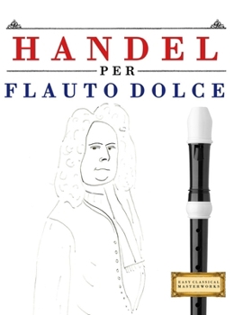Handel per Flauto Dolce: 10 Pezzi Facili per Flauto Dolce Libro per Principianti (Italian Edition)