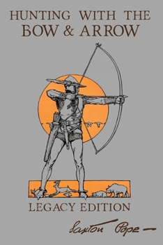 Paperback Hunting With The Bow And Arrow - Legacy Edition: The Classic Manual For Making And Using Archery Equipment For Marksmanship And Hunting Book