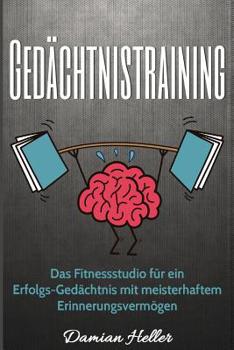 Ged�chtnistraining: Das Fitnessstudio f�r ein Erfolgs-Ged�chtnis mit meisterhaftem Erinnerungsverm�gen