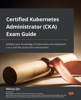 Paperback Certified Kubernetes Administrator (CKA) Exam Guide: Validate your knowledge of Kubernetes and implement it in a real-life production environment Book