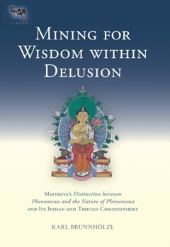 Hardcover Mining for Wisdom Within Delusion: Maitreya's Distinction Between Phenomena and the Nature of Phenomena and Its Indian and Tibetan Commentaries Book