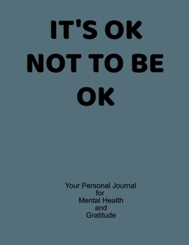 It's OK To Not Be OK Your Personal Journal To Help Track Your Mental Health & Gratitude: Your Self-Care Notebook.