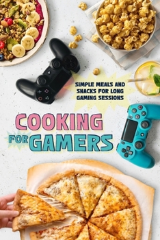 Paperback Cooking for Gamers: Simple Meals and Snacks for Long Gaming Sessions Book