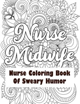 Paperback Nurse Midwife-Nurse Coloring Book of Sweary Humor: A Humorous Snarky & Unique Adult Coloring Book for Registered Nurses, Nurses Stress Relief and Mood Book