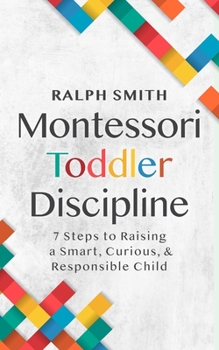 Paperback Montessori Toddler Discipline: 7 Steps to Raising a Smart, Curious, and Responsible Child Book