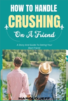 Paperback How To Handle Crushing On A Friend: A Story And Guide To Dating Your Best Friend Book