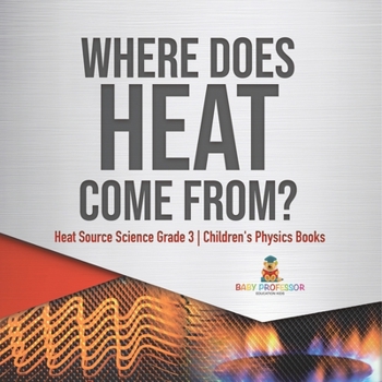 Paperback Where Does Heat Come From? Heat Source Science Grade 3 Children's Physics Books Book