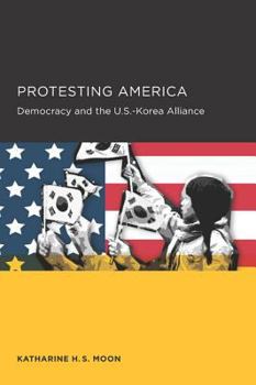 Protesting America: Democracy and the U.S.-Korea Alliance - Book  of the Seoul-California Series in Korean Studies