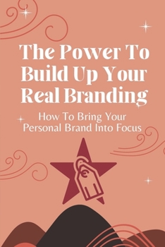 Paperback The Power To Build Up Your Real Branding: How To Bring Your Personal Brand Into Focus: Experience Working On Brands Book