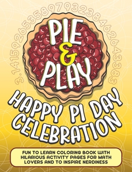Paperback Pie & Play: Happy Pi Day Celebration Fun To Learn Coloring Book With Hilarious Activity Pages For Math Lovers And To Inspire Nerdi Book