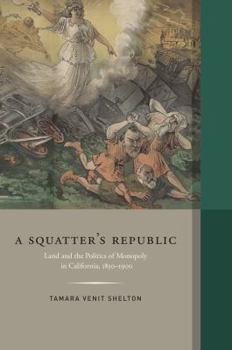 A Squatter's Republic: Land and the Politics of Monopoly in California, 1850-1900 - Book  of the Western Histories