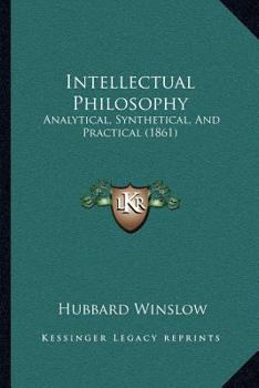 Paperback Intellectual Philosophy: Analytical, Synthetical, And Practical (1861) Book