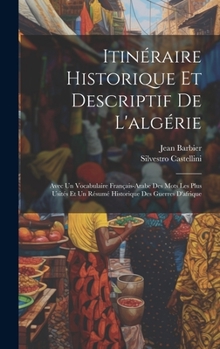 Hardcover Itinéraire Historique Et Descriptif De L'algérie: Avec Un Vocabulaire Français-Arabe Des Mots Les Plus Usités Et Un Résumé Historique Des Guerres D'af [French] Book