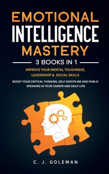 Hardcover Emotional Intelligence Mastery: 3 Books in 1: Improve Your Mental Toughness, Leadership, Social Skills. Boost your Critical Thinking, Self-Discipline Book