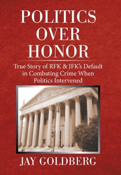 Hardcover Politics over Honor: True Story of Rfk & Jfk's Default in Combating Crime When Politics Intervened Book