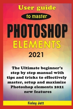 Paperback User guide to master Photoshop Elements 2021: The Ultimate beginner's step by step manual with tips and tricks to effectively master, setup and maximi Book