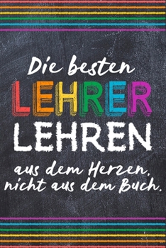 Paperback Die besten Lehrer lehren aus dem Herzen, nicht aus dem Buch.: Lehrer-Kalender im DinA 5 Format f?r Lehrerinnen sowie Lehrer Schuljahresplaner Organize [German] Book