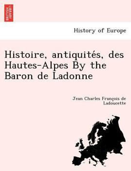 Paperback Histoire, antiquités, des Hautes-Alpes By the Baron de Ladonne [French] Book