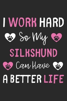 I Work Hard So My Silkshund Can Have A Better Life: Lined Journal, 120 Pages, 6 x 9, Silkshund Dog Gift Idea, Black Matte Finish (I Work Hard So My Silkshund Can Have A Better Life Journal)