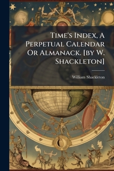 Time's Index, A Perpetual Calendar Or Almanack. [by W. Shackleton]