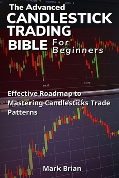 Paperback The Advanced Candlestick Trading Bible for Beginners: Effective Roadmap To Mastering Candlesticks Trade Patterns Book