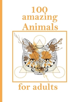 100 amazing Animals for adults: Stress Relieving Designs Animals, Mandalas, Flowers, Paisley Patterns And So Much More: Coloring Book For Adults