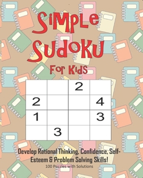 Paperback Simple Sudoku For Kids - Develop Rational Thinking, Confidence, Self-Esteem & Problem Solving Skills, 100 Puzzles with Solutions: Easy 4x4 Sudoku for Book