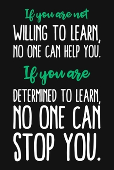 If You Are Not Willing To Learn, No One Can Help You. If You Are Determined To Learn No One Can Stop You.: Blank Lined And Dot Grid Paper Notebook for Writing /110 pages /6"x9"